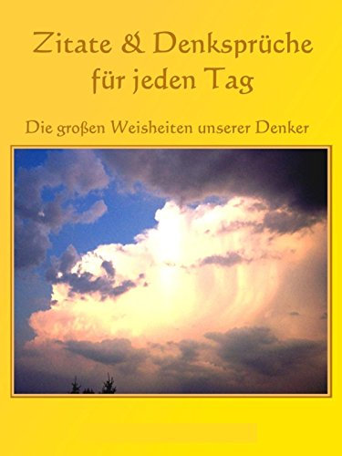 Zitate und Denksprüche für jeden Tag: Die großen Weisheiten unserer Denker