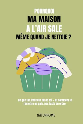 Pourquoi ma maison a l’air sale (même quand je nettoie) ?: Le guide doux pour comprendre, alléger et retrouver la paix chez soi — sans culpabiliser ni chercher la perfection