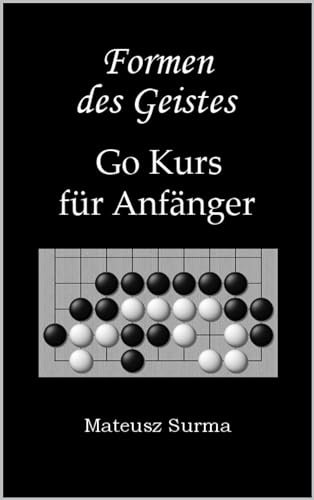 Formen des Geistes. Go Kurs für Anfänger.: Wie spielt man Go (Baduk, Weiqi)? Lernen Sie Schritt für Schritt auf 9x9, 13x13 und 19x19
