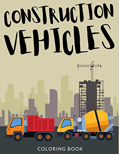 Construction Vehicles Coloring Book: Bulldozers Coloring for Toddlers, Excavators Colouring Book For Kindergarten, Over 30 Pages to Color, Trenchers, ... Mixer Truck Colouring Book Pages for Boys