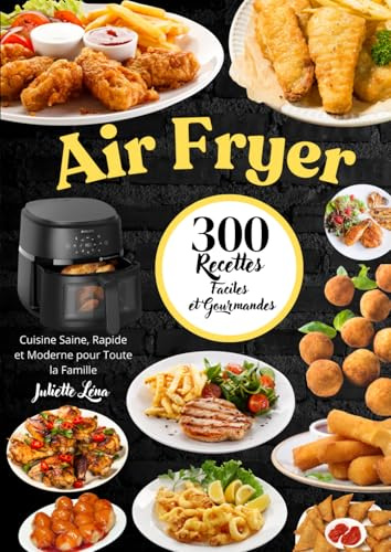 Air Fryer : 300 Recettes Faciles et Gourmandes – Cuisine Saine, Rapide et Moderne pour Toute la Famille.
