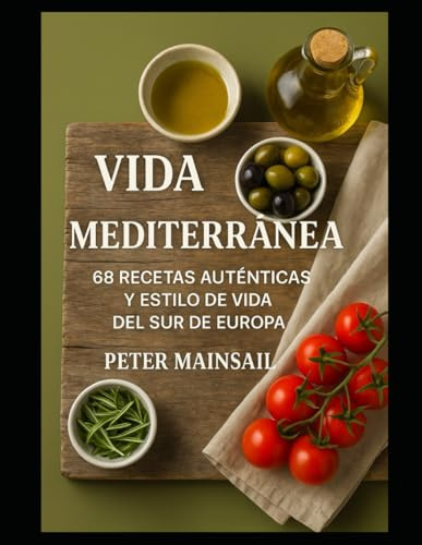 Vida Mediterránea: 68 Recetas Auténticas y el Estilo de Vida del Sur de Europa