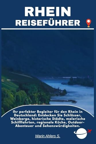 RHEIN REISEFÜHRER: Ihr perfekter Begleiter für den Rhein in Deutschland: Entdecken Sie Schlösser, Weinberge, historische Städte, malerische ... Outdoor-Abenteuer und Sehenswürdigkeiten.