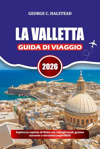 LA VALLETTA GUIDA DI VIAGGIO 2026: Esplora la capitale di Malta con consigli locali, gemme nascoste e attrazioni imperdibili