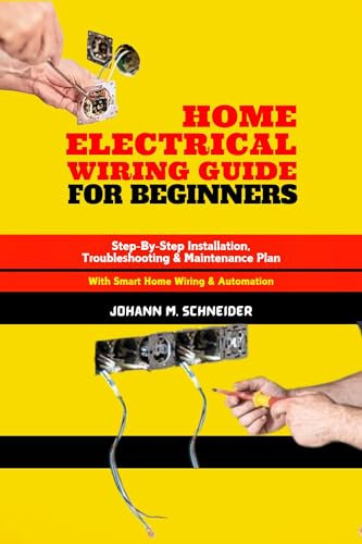 Home Electrical Wiring Guide for Beginners: Step-By-Step Installation, Troubleshooting & Maintenance Plan
