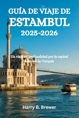 GUÍA DE VIAJE DE ESTAMBUL 2025-2026: Un viaje en profundidad por la capital cultural de Turquía