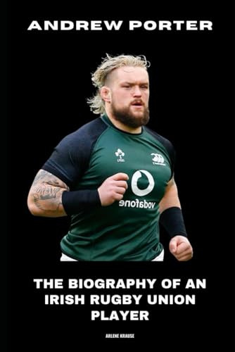 Andrew Porter: The Biography of an Irish Rugby Union Player