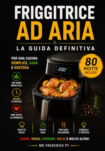 Friggitrice ad aria LA GUIDA DEFINITIVA: Scopri l'elettrodomestico da cucina piu' famoso del momento: cos'e`e come si sceglie, come si utilizza e ... ricette che ti faranno felice in cucina.