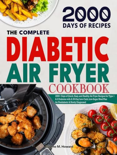 The Complete Diabetic Air Fryer Cookbook: 2000+ Days of Quick, Easy, and Healthy Air Fryer Recipes for Type 1 & 2 Diabetes with A 30-Day Low-Carb, Low-Sugar Meal Plan for Prediabetic & Newly Diagnosed