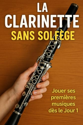 La Clarinette Sans Solfège: Jouer Ses Premières Musiques Dès le Jour 1