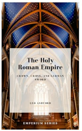 The Holy Roman Empire: Crown, Cross, and German Sword (Emperium, Band 3)
