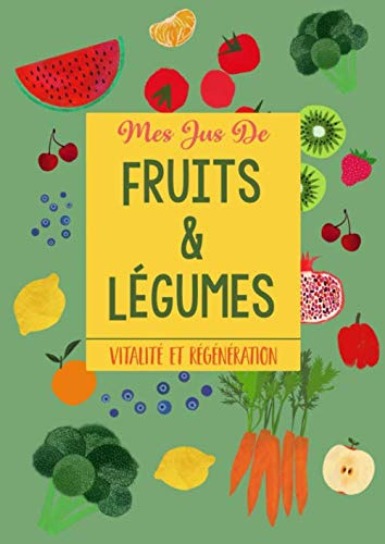 Mes Jus de Fruits et Légumes: Vitalité et Régénération: Cahier de RECETTES de JUS. Renforcez vos défenses immunitaires, restez en bonne santé