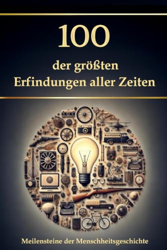100 der größten Erfindungen aller Zeiten: Meilensteine der Menschheitsgeschichte (Wissen kompakt – Literatur und Geschichte)