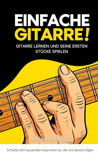 Einfache Gitarre: Methode, um Gitarre zu lernen und deine ersten Stücke zu spielen: Die Anfänger-Methode, um Gitarre zu lernen und schnell Fortschritte zu machen