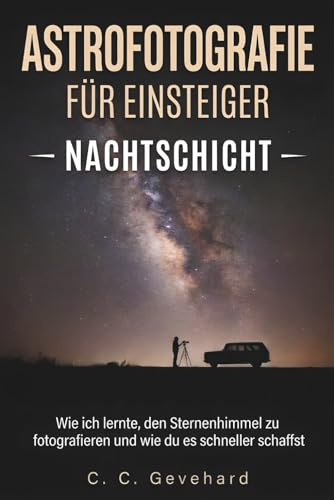 Astrofotografie für Einsteiger: Nachtschicht – Wie ich lernte, den Sternenhimmel zu fotografieren und wie du es schneller schaffst