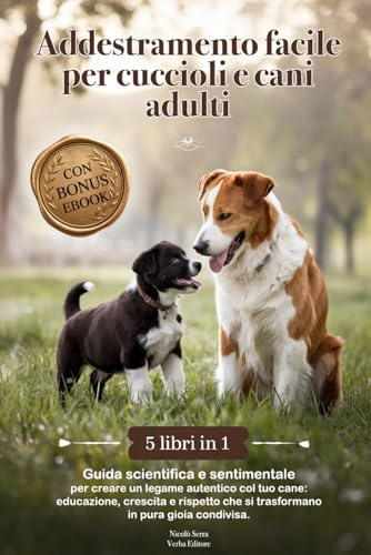 Addestramento facile per cuccioli e cani adulti: Guida Scientifica e Sentimentale per creare un Legame Autentico col tuo Cane: Educazione,Crescita e Rispetto che si trasformano in pura Gioia Condivisa