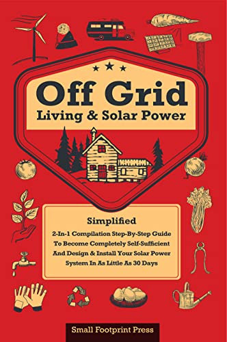 Off Grid Living & Solar Power Simplified: [2-in-1] Step-By-Step Guide to Become Completely Self-Sufficient and Design & Install Your Solar Power System in as Little as 30 Days