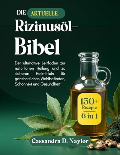 DIE AKTUELLE RIZINUSÖL-BIBEL: Der ultimative Leitfaden zur natürlichen Heilung und zu sicheren Heilmitteln für ganzheitliches Wohlbefinden, Schönheit ... (Castor Oil Bible Wellness Collection)