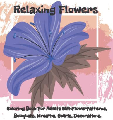 Relaxing Flowers:: Adult Coloring Book Stress Relieving Designs With Flower Patterns,Bouquets,Decorations and Much.Special flower garden patterns are created to provide hours of fun, calm, relaxation.