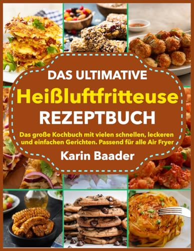 Das Ultimative Heißluftfritteuse Rezeptbuch: Das große Kochbuch mit vielen schnellen, leckeren und einfachen Gerichten. Passend für alle Air Fryer