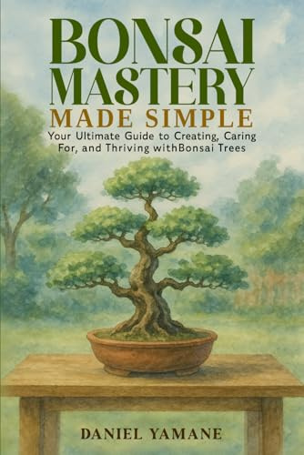 Bonsai Mastery Made Simple: Your Ultimate Guide to Creating, Car-ing For, and Thriving with Bonsai Trees