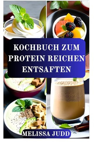 KOCHBUCH ZUM PROTEIN REICHEN ENTSAFTEN