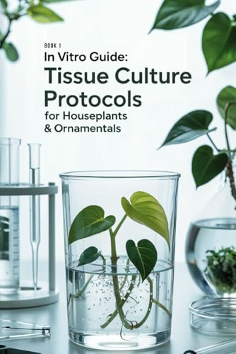 In Vitro Guide: Tissue Culture Protocols for Houseplants & Ornamentals: 50 Tissue Culture Protocols for Houseplants & Ornamentals: 1 (In Vitro Guide for Ornamentals & Houseplants)