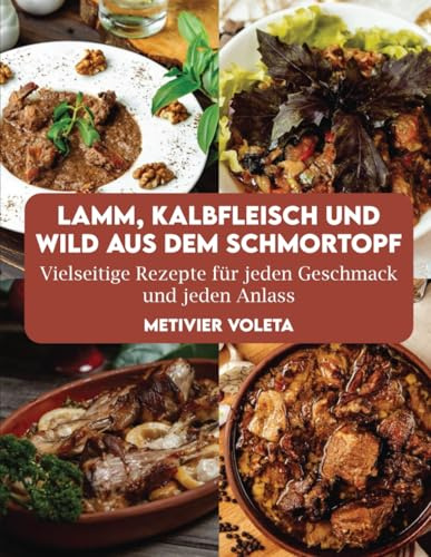 LAMM, KALBFLEISCH UND WILD AUS DEM SCHMORTOPF: Vielseitige Rezepte für jeden Geschmack und jeden Anlass