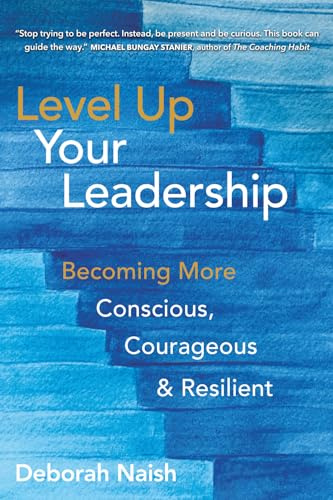 Level Up Your Leadership: Becoming More Conscious, Courageous & Resilient