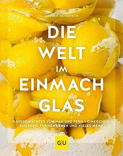 Die Welt im Einmachglas: Hausgemachtes von nah und fern – einkochen, einlegen, fermentieren und vieles mehr (GU Themenkochbuch)
