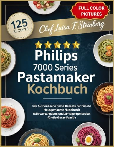 PHILIPS 7000 SERIES PASTAMAKER KOCHBUCH: 125 Authentische Pasta-Rezepte für Frische Hausgemachte Nudeln mit Nährwertangaben und 28-Tage-Speiseplan für die Ganze Familie