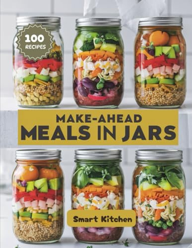 MAKE-AHEAD Meals in Jars: Healthy, Portable, and Delicious Layered Recipes for Busy Days, Meal Prep, and On-the-Go Living (Delicious in a Jar: The Ultimate Mason Jar Cookbook Series)