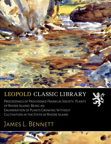 Proceedings of Providence Franklin Society. Plants of Rhode Island: Being an Enumeration of Plants Growing Without Cultivation in the State of Rhode Island