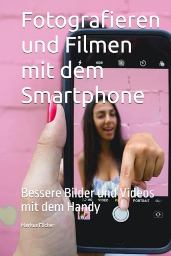 Fotografieren und Filmen mit dem Smartphone: Bessere Bilder und Videos mit dem Handy (Kreativ Fotografieren und Filmen mit Smartphone und Kamera für ... die Smartphone-Fotografie: Profi-Tipps)