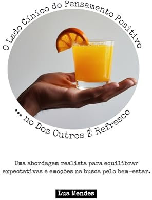 O Lado Cínico do Pensamento Positivo ... no Dos Outros É Refresco: Uma abordagem realista para equilibrar expectativas e emoções na busca pelo bem-estar. (Portuguese Edition)
