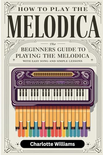 How To Play The Melodica: The Beginners Guide To Playing The Melodica With Easy Song And Simple Lessons