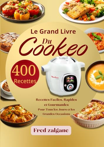 Le Grand Livre du Cookeo 400 Recettes Faciles, Rapides et Gourmandes pour Tous les Jours et les Grandes Occasions