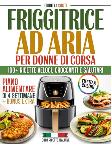Friggitrice ad aria per donne di corsa: Oltre 100 ricette italiane facili e croccanti a colori | Pasti veloci, sani e leggeri con piano alimentare e strategie reali per sentirti piena di energia