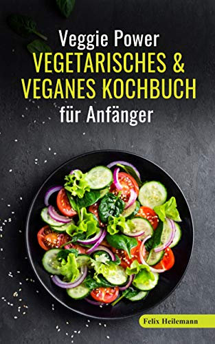Veggie Power - Vegetarisches & Veganes Kochbuch für Anfänger: 180 Rezepte für eine abwechslungsreiche und gesunde Ernährung. Schnell abnehmen und vegetarisch kochen - inkl. Ernährungsratgeber