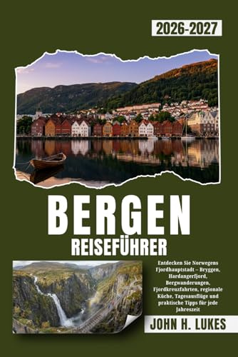 BERGEN REISEFÜHRER 2026-2027: Entdecken Sie Norwegens Fjordhauptstadt – Bryggen, Hardangerfjord, Bergwanderungen, Fjordkreuzfahrten, regionale Küche, ... und praktische Tipps für jede Jahreszeit