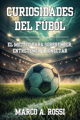 CURIOSIDADES DEL FÚTBOL: El Método para Sorprender, Entretener y Conectar. Lo que no sale en las estadísticas… te hará amar más el juego: Anécdotas ... para contarlas en tertulias, clases y redes.