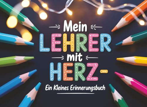 Mein Lehrer mit Herz – Ein kleines Erinnerungsbuch: Persönliches Abschiedsgeschenk für Grundschullehrer – Liebevolles Erinnerungsbuch als Geschenkidee ... von einem Schüler oder einer Schülerin