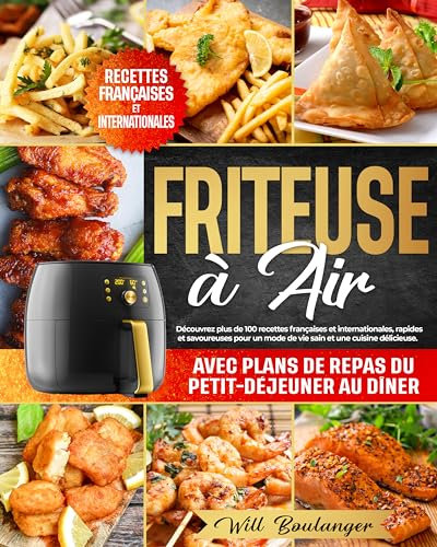 Friteuse à Air: Découvrez plus de 100 recettes françaises et internationales,rapides et savoureuses pour un mode de vie sain et une cuisine délicieuse.Avec plans de repas du petit-déjeuner au dîner