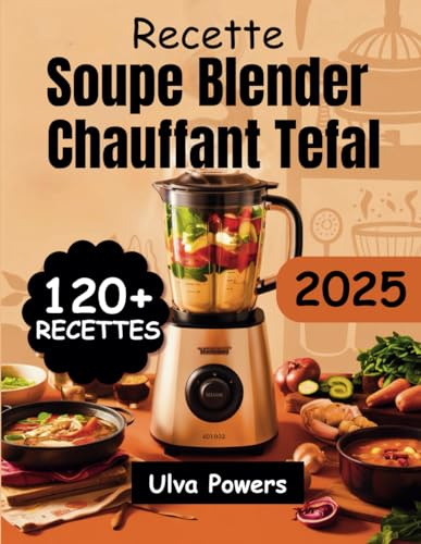 Recette Soupe Blender Chauffant Tefal: 120+ Recettes Faciles, Nutritives et Délicieuses pour Chaque Saison