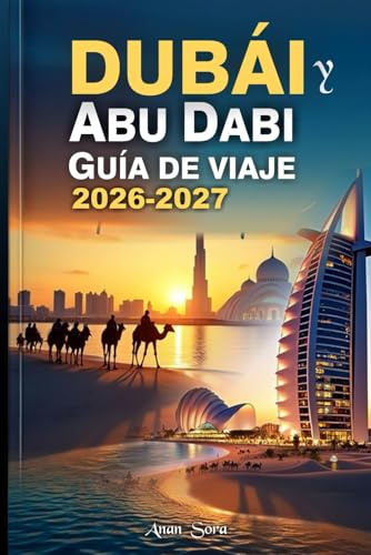 Dubái y Abu Dabi Guía De Viaje 2026-2027: Una guía práctica sobre las principales atracciones, experiencias culturales, safaris por el desierto y hoteles de lujo