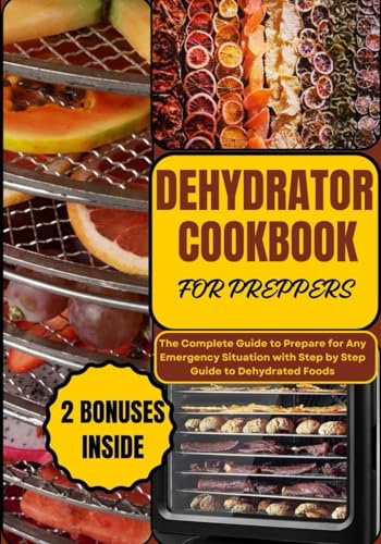 DEHYDRATOR COOKBOOK FOR PREPPERS: The Complete Guide to Prepare for Any Emergency Situation with Step by Step Guide to Dehydrated Foods (PREPPER's CULINARY ARSENAL)