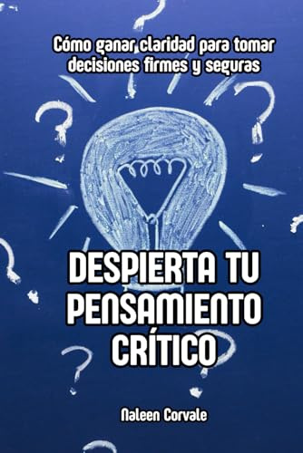 Despierta tu pensamiento crítico: Cómo ganar claridad para tomar decisiones firmes y seguras