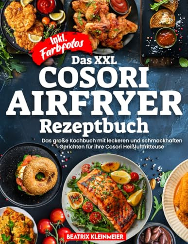 DAS XXL COSORI AIRFRYER REZEPTBUCH| Das große Kochbuch mit leckeren und schmackhaften Gerichten für ihre Cosori Heißluftfritteuse| Inkl. Farbfotos