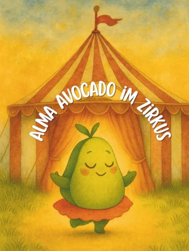 Alma Avocado im Zirkus: Eine mutige Avocado, ein verschwundener Kern und ein Zirkus voller Wunder – Bilderbuch über Freundschaft und Mut ab 5 Jahren