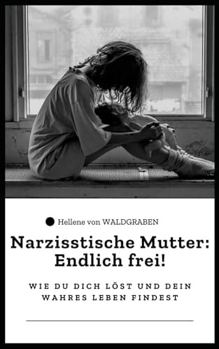 Narzisstische Mutter: Endlich frei! – Wie du dich löst und dein wahres Leben findest